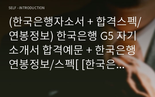 한국은행 G5/공채 자기소개서 합격예문 - 취업전문가 첨삭서류 (한국은행 채용 자소서/한국은행 지원동기 자기소개서)