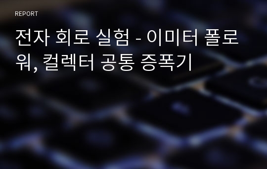 전자 회로 실험 - 이미터 폴로워, 컬렉터 공통 증폭기