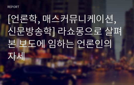 [언론학, 매스커뮤니케이션, 신문방송학] 라쇼몽으로 살펴본 보도에 임하는 언론인의 자세