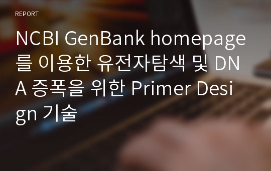 NCBI GenBank homepage를 이용한 유전자탐색 및 DNA 증폭을 위한 Primer Design 기술