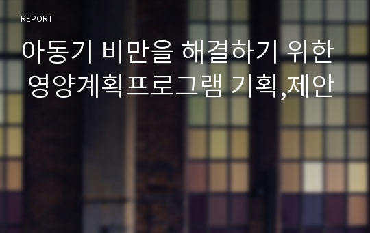 아동기 비만을 해결하기 위한 영양계획프로그램 기획,제안