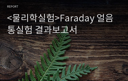 &lt;물리학실험&gt;Faraday 얼음통실험 결과보고서