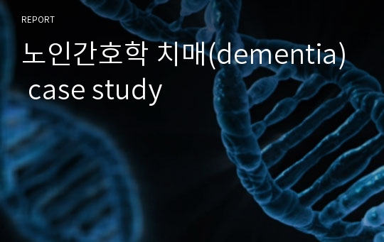 노인간호학 치매(dementia) case study