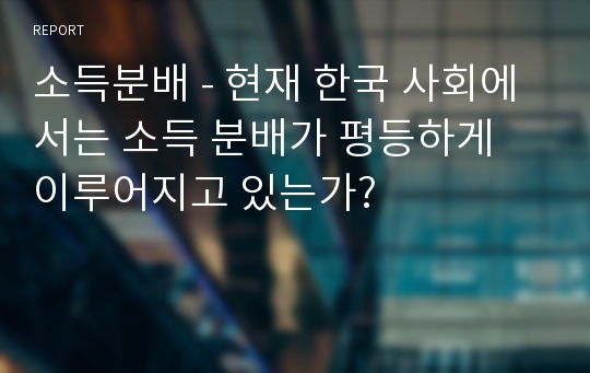 소득분배 - 현재 한국 사회에서는 소득 분배가 평등하게 이루어지고 있는가?