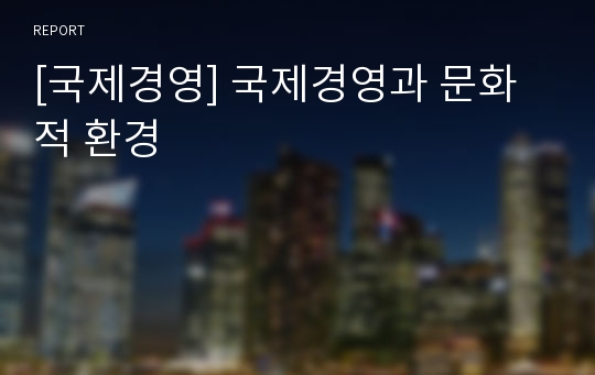 [국제경영] 국제경영과 문화적 환경