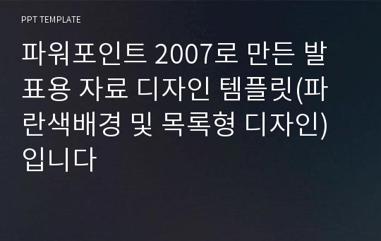 파워포인트 2007로 만든 발표용 자료 디자인 템플릿(파란색배경 및 목록형 디자인) 입니다