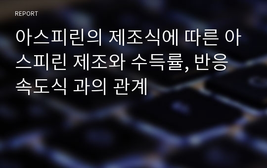 아스피린의 제조식에 따른 아스피린 제조와 수득률, 반응속도식 과의 관계