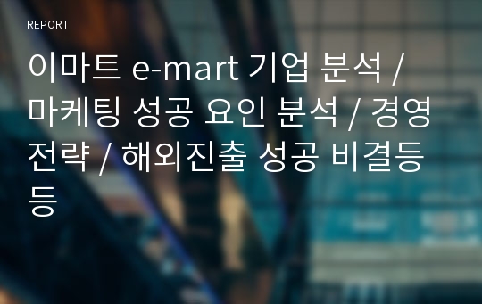 이마트 e-mart 기업 분석 / 마케팅 성공 요인 분석 / 경영전략 / 해외진출 성공 비결등등