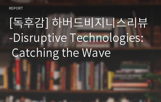 [독후감] 하버드비지니스리뷰-Disruptive Technologies: Catching the Wave