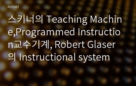 스키너의 Teaching Machine,Programmed Instruction교수기계, Robert Glaser의 Instructional system