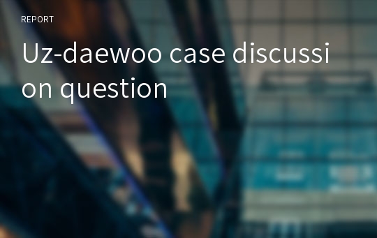 Uz-daewoo case discussion question