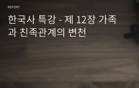 한국사 특강 - 제 12장 가족과 친족관계의 변천