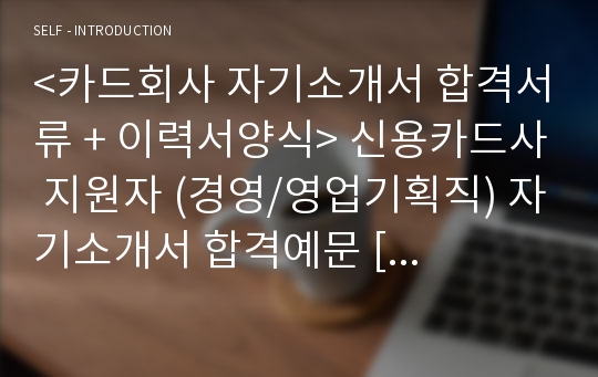 &lt;카드회사 자기소개서 합격서류 + 이력서양식&gt; 신용카드사 지원자 (경영/영업기획직) 자기소개서 합격예문 [삼성카드 하나SK카드 롯데카드 비씨카드 신한카드 공통지원 자기소개서샘플 자소서/카드회사 자소서 지원동기/취업자소서]