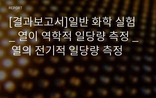 [결과보고서]일반 화학 실험 _ 열이 역학적 일당량 측정 _ 열의 전기적 일당량 측정