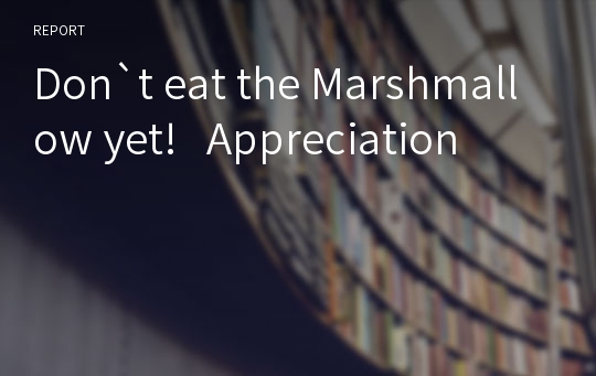 Don`t eat the Marshmallow yet!   Appreciation