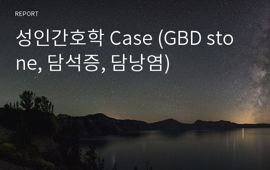 성인간호학 Case (GBD stone, 담석증, 담낭염)