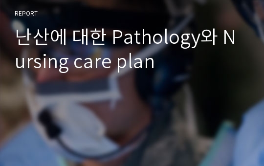 난산에 대한 Pathology와 Nursing care plan