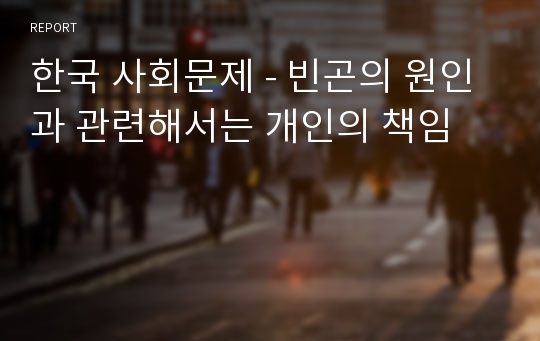 한국 사회문제 - 빈곤의 원인과 관련해서는 개인의 책임