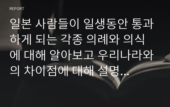 일본 사람들이 일생동안 통과하게 되는 각종 의례와 의식에 대해 알아보고 우리나라와의 차이점에 대해 설명하세요.