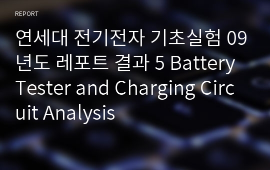 연세대 전기전자 기초실험 09년도 레포트 결과 5 Battery Tester and Charging Circuit Analysis
