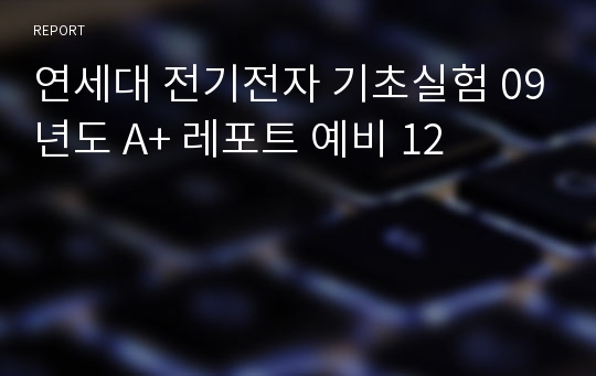 연세대 전기전자 기초실험 09년도 A+ 레포트 예비 12