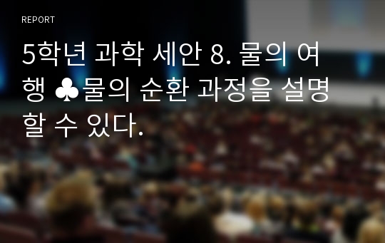 5학년 과학 세안 8. 물의 여행 ♣물의 순환 과정을 설명할 수 있다.