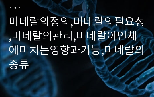 미네랄의정의,미네랄의필요성,미네랄의관리,미네랄이인체에미치는영향과기능,미네랄의종류