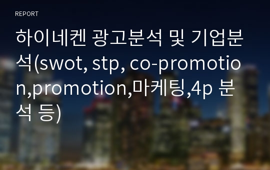 하이네켄 광고분석 및 기업분석(swot, stp, co-promotion,promotion,마케팅,4p 분석 등)