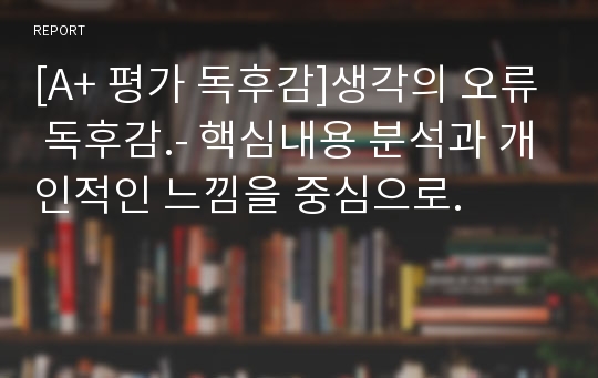 [A+ 평가 독후감]생각의 오류 독후감.- 핵심내용 분석과 개인적인 느낌을 중심으로.