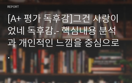 [A+ 평가 독후감]그건 사랑이었네 독후감.- 핵심내용 분석과 개인적인 느낌을 중심으로.