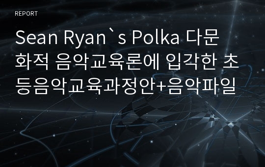 Sean Ryan`s Polka 다문화적 음악교육론에 입각한 초등음악교육과정안+음악파일