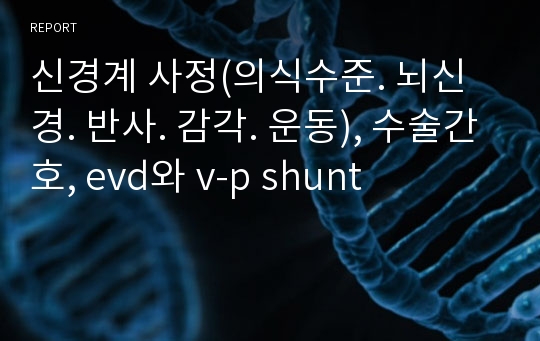 신경계 사정(의식수준. 뇌신경. 반사. 감각. 운동), 수술간호, evd와 v-p shunt