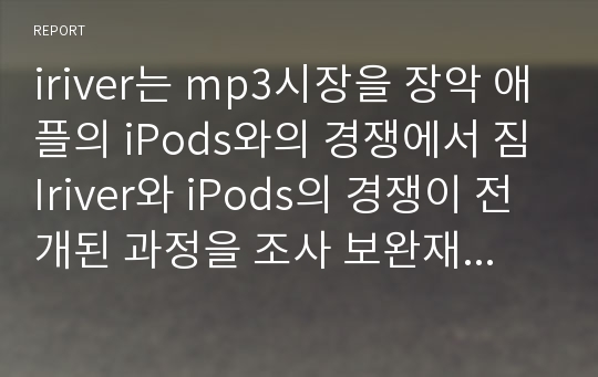 iriver는 mp3시장을 장악 애플의 iPods와의 경쟁에서 짐 Iriver와 iPods의 경쟁이 전개된 과정을 조사 보완재 개념을 적용