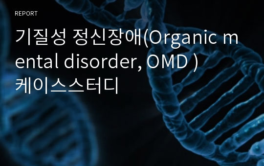 기질성 정신장애(Organic mental disorder, OMD )   케이스스터디
