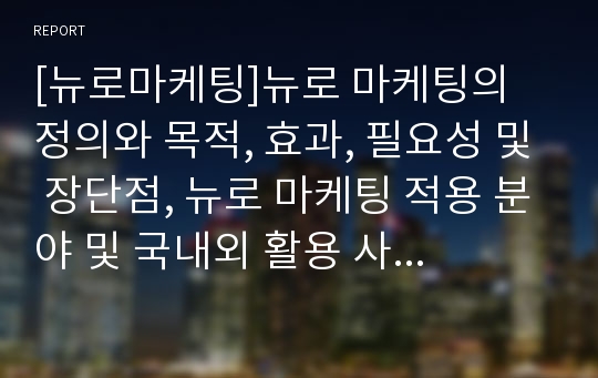 [뉴로마케팅]뉴로 마케팅의 정의와 목적, 효과, 필요성 및 장단점, 뉴로 마케팅 적용 분야 및 국내외 활용 사례와 발전 방안