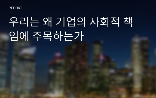 우리는 왜 기업의 사회적 책임에 주목하는가