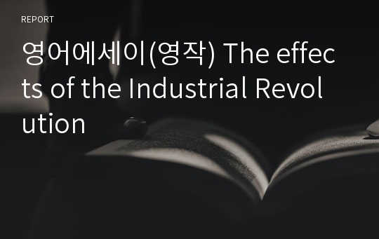 영어에세이(영작) The effects of the Industrial Revolution