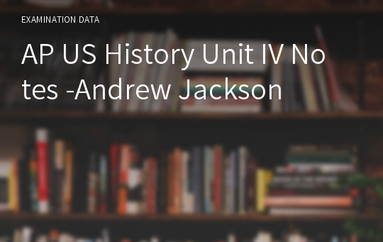 AP US History Unit IV Notes -Andrew Jackson