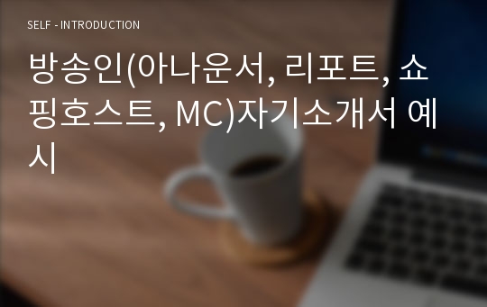 방송인(아나운서, 리포트, 쇼핑호스트, MC)자기소개서 예시