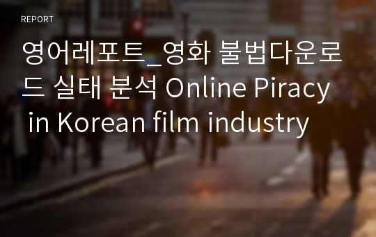 영어레포트_영화 불법다운로드 실태 분석 Online Piracy in Korean film industry