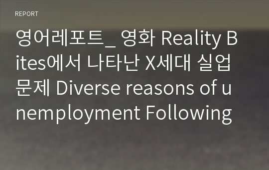 영어레포트_ 영화 Reality Bites에서 나타난 X세대 실업문제 Diverse reasons of unemployment Following the movie Reality Bites