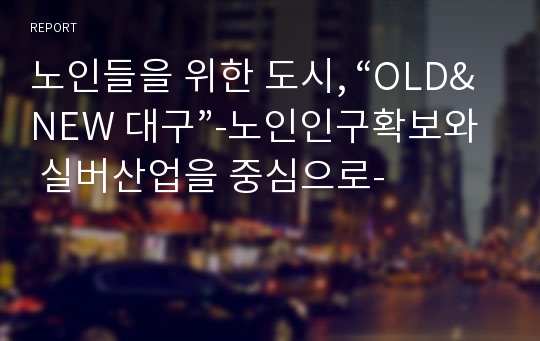 노인들을 위한 도시, “OLD&amp;NEW 대구”-노인인구확보와 실버산업을 중심으로-