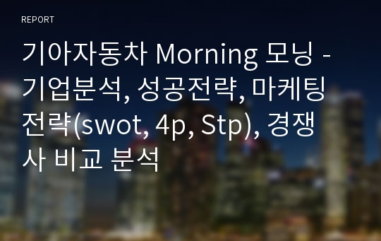 기아자동차 Morning 모닝 - 기업분석, 성공전략, 마케팅전략(swot, 4p, Stp), 경쟁사 비교 분석