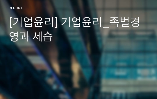 [기업윤리] 기업윤리_족벌경영과 세습