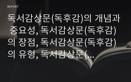 독서감상문(독후감)의 개념과 중요성, 독서감상문(독후감)의 장점, 독서감상문(독후감)의 유형, 독서감상문(독후감)의 작성 방법, 독서감상문(독후감)의 지도 방법, 독서감상문(독후감)의 주안점 분석(독후감)