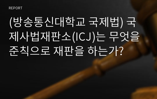 (방송통신대학교 국제법) 국제사법재판소(ICJ)는 무엇을 준칙으로 재판을 하는가?