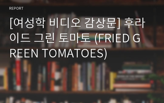 [여성학 비디오 감상문] 후라이드 그린 토마토 (FRIED GREEN TOMATOES)