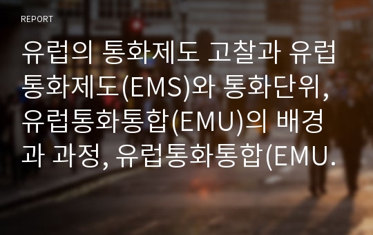 유럽의 통화제도 고찰과 유럽통화제도(EMS)와 통화단위, 유럽통화통합(EMU)의 배경과 과정, 유럽통화통합(EMU)의 위상, 유럽통화통합(EMU)의 영향, 유럽통화통합(EMU)의 부정적시각 분석(유럽통화제도,유럽통화통합)