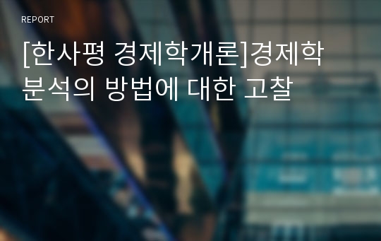 [한사평 경제학개론]경제학 분석의 방법에 대한 고찰