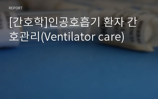 [간호학]인공호흡기 환자 간호관리(Ventilator care)